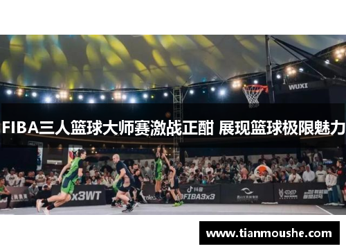 FIBA三人篮球大师赛激战正酣 展现篮球极限魅力